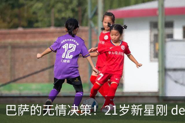 巴萨的无情决策！21岁新星刚 debut 就被告知离队，背后原因令人哭笑不得